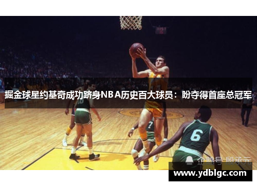 掘金球星约基奇成功跻身NBA历史百大球员：盼夺得首座总冠军